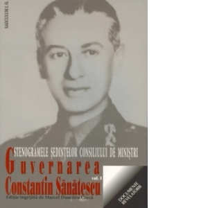 Guvernarea Constantin Sanatescu. Stenogramele sedintelor consiliului de ministri. Volumul I (august-noiembrie 1944)
