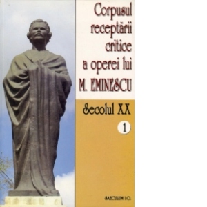 Corpusul receptarii critice a operei lui Mihai Eminescu. Secolul XX (volumul 1)