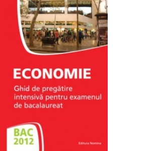 BAC 2012 - Economie - Ghid de pregatire intensiva pentru examenul de bacalaureat