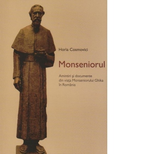 Monseniorul. Amintiri si documente din viata Monseniorului Ghika in Romania