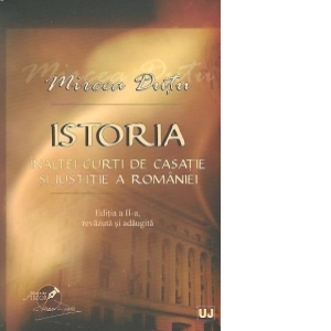 Istoria Inaltei Curti de Casatie si Justitie a Romaniei. Editia a II-a, revazuta si adaugita