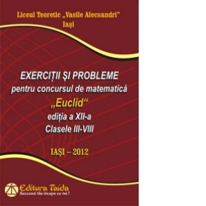 Exercitii si probleme pentru concursul de matematica Euclid, editia a XII-a, Clasele III-VIII. IASI 2012