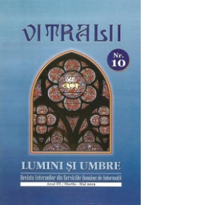 Vitralii. Lumini si umbre, Nr. 10 - Revista veteranilor din serviciile romane de informatii (anul III / Martie-Mai 2012)
