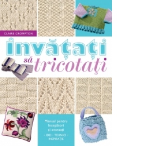 Invatati sa tricotati - Manual pentru incepatori si avansati