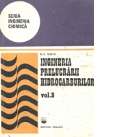 Ingineria prelucrarii hidrocarburilor - Petrol-Petrochimie, Volumul al III-lea