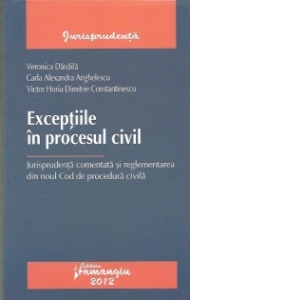 Exceptiile in procesul civil. Jurisprudenta comentata si reglementarea din noul Cod de procedura civila