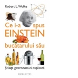 Ce i-a spus Einstein bucatarului sau. Stiinta gastronomiei explicata. Cu retete de Marlene Parrish