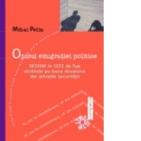 Opisul emigratiei politice - Destine în 1222 de fise alcatuite pe baza dosarelor din arhivele Securitatii