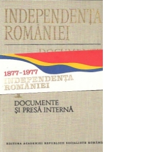 Independenta Romaniei - Documente, Volumul I - Documente si presa interna