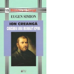Ion Creanga. Cruzimile unui moralist jovial (Princeps Edit, editia 2011)