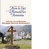How to Get to the Monasteries of Romania. A Guide to the Romanian Orthodox Monastic Establishments