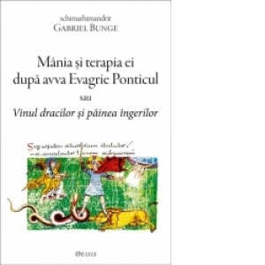 Mania si terapia ei dupa avva Evagrie Ponticul sau Vinul dracilor si painea ingerilor (editia a III-a)