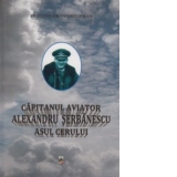 Capitanul aviator Alexandru Serbanescu - asul cerului