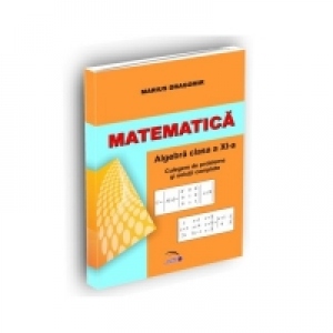 Matematica. Algebra clasa a XI-a. Culegere de probleme si solutii complete