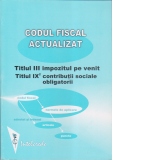 Codul fiscal actualizat: Titlul III - Impozitul pe venit ; Titlul IX 2 - Contributii sociale obligatorii (adnotat si indexat pe articole si norme metodologice la aplicare)
