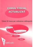 Codul fiscal actualizat: Titlul VI - Taxa pe valoarea adaugata (adnotat si indexat pe articole si norme metodologice la aplicare)