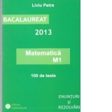 Bacalaureat 2013 - Matematica M1. 100 de teste. Enunturi si rezolvari