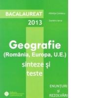 Bacalaureat 2013 - Geografie (Romania, Europa, U.E.). Sinteze si teste. Enunturi si rezolvari