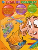 O lume de colorat vol. 4. Mijloace de transport pe pamant, mijloace de transport in aer, mijloace de transport pe apa