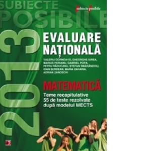 MATEMATICA. EVALUAREA NATIONALA 2013. TEME RECAPITULATIVE SI 55 DE TESTE REZOLVATE. CLASA A VIII-A
