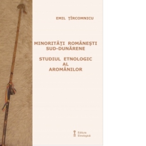Minoritati romanesti sud-dunarene. Studiul etnologic al aromanilor