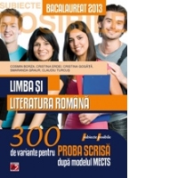 LIMBA SI LITERATURA ROMANA. BACALAUREAT 2013. 300 DE VARIANTE PENTRU PROBA SCRISA