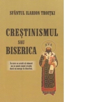 Crestinismul sau Biserica? In care se arata ca nimeni nu se poate numi crestin daca nu merge la biserica