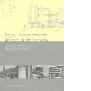 Fondul documentar de arhitectura din Romania. Raport preliminar de politica culturala