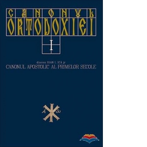 Canonul Ortodoxiei. Volumul 1. Canonul apostolic al primelor secole