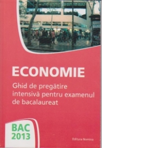 Bac 2013 - Economie. Ghid de pregatire intensiva pentru examenul de bacalaureat