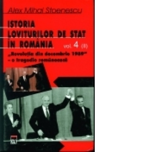 Istoria loviturilor de stat in Romania. Volumul IV (partea a II-a) - Revolutia din decembrie 1989 - O tragedie romaneasca - carte legata