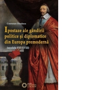Ipostaze ale gandirii politice si diplomatice din Europa premoderna (secolele XVI- XVIII)