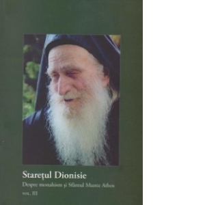 Staretul Dionisie, duhovnicul de la Sfantul Munte Athos (volumul III - Despre monahism si Sfantul Munte)