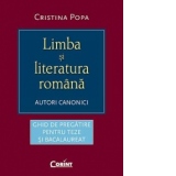 LIMBA SI LITERATURA ROMANA. AUTORI CANONICI - ghid de pregatire pentru teze si bacalaureat