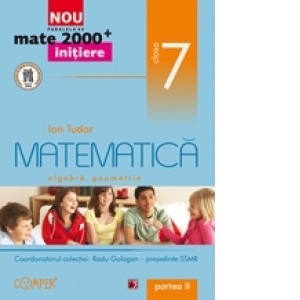 MATE 2000 INITIERE. MATEMATICA. ALGEBRA, GEOMETRIE. CLASA A VII-A. PARTEA II (ANUL SCOLAR 2012-2013)