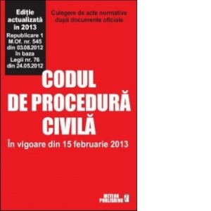 Codul de procedura civila. In vigoare din 15 februarie 2013