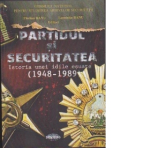 Partidul si securitatea. Istoria unei idile esuate (1948-1989)