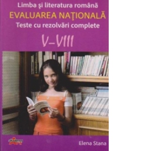 Limba si literatura romana. Evaluarea nationala-Teste cu rezolvari complete V-VIII