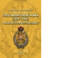 Statul Major General roman (1859-1950). Organizare si atributii functionale