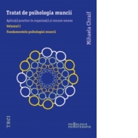 Tratat de psihologia muncii. Aplicatii practice in organizatii si resurse umane. Volumul I: Fundamentele psihologiei muncii