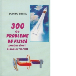 300 DE PROBLEME DE FIZICA PENTRU ELEVII CLASELOR VI - VIII