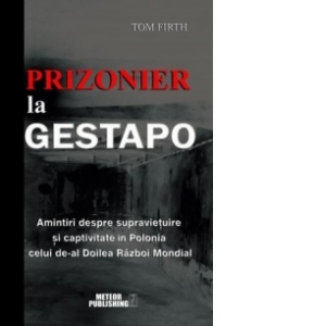 Prizonier la Gestapo. Amintiri despre supravietuire si captivitate in Polonia celui de-al Doilea Razboi Mondial