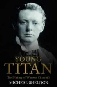 Young Titan. The Making of Winston Churchill