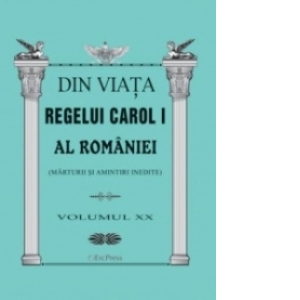 Din viata Regelui Carol I al Romaniei (Marturii si amintiri inedite) - Volumul XX