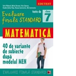 TESTE DE EVALUARE FINALA STANDARD. CLASA A VII-A. MATEMATICA (40 DE VARIANTE DE SUBIECTE DUPA MODELUL MEN)