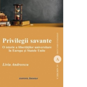Privilegii savante. O istorie a libertatilor universitare in Europa si Statele Unite