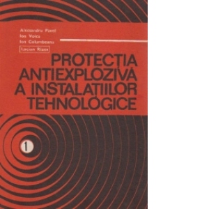 Protectia antiexploziva a instalatiilor tehnologice - volumul 1