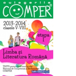 CULEGERILE COMPER. LIMBA SI LITERATURA ROMANA. CLASELE V-VIII. ETAPA A I-A SI ETAPA NATIONALA. 2013-2014
