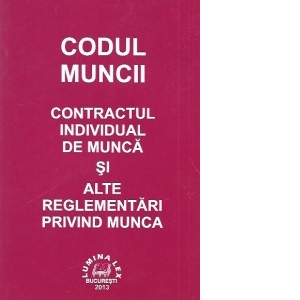 Codul Muncii - Contractul individual de munca si alte reglementari privind munca