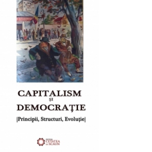 Capitalism si democratie. Principii, structuri, evolutie